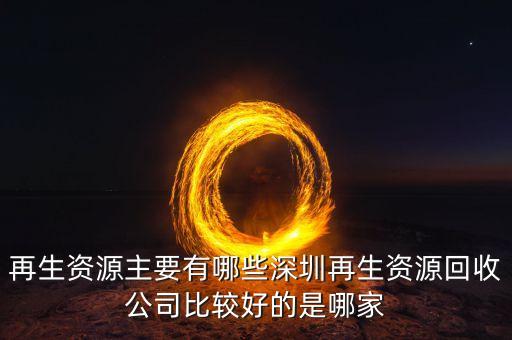 再生资源主要有哪些深圳再生资源回收公司比较好的是哪家