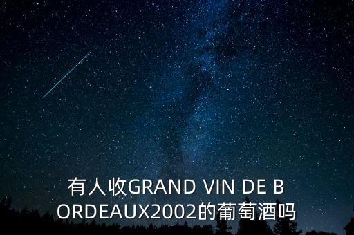 阳泉回收柏图斯红酒，有人收GRAND VIN DE BORDEAUX2002的葡萄酒吗