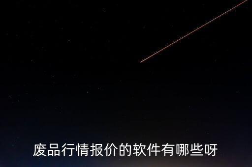 废品行情报价的软件有哪些呀