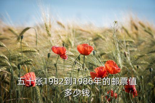 五十张1982到1986年的邮票值多少钱