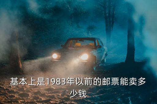 基本上是1983年以前的邮票能卖多少钱