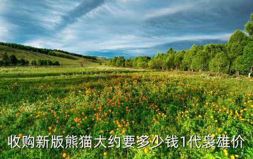 收购新版熊猫大约要多少钱1代袅雄价