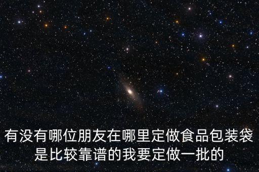 有没有哪位朋友在哪里定做食品包装袋是比较靠谱的我要定做一批的