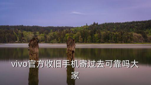 vivo手机回收，vivo官方收旧手机寄过去可靠吗大家