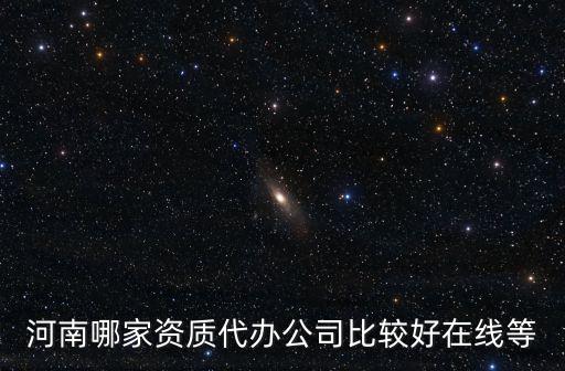 河南哪家资质代办公司比较好在线等