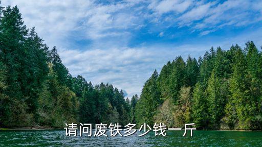 请问废铁多少钱一斤介休，废铁多少钱一斤
