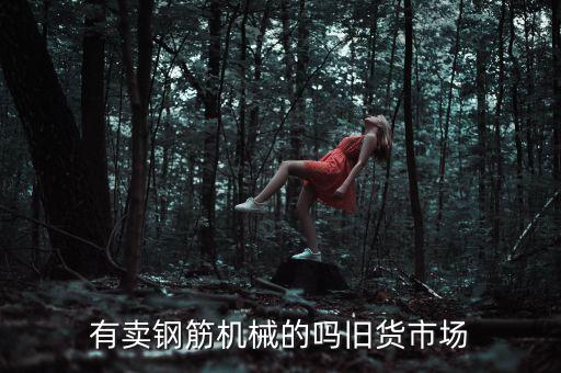 有卖钢筋机械的吗旧货市场