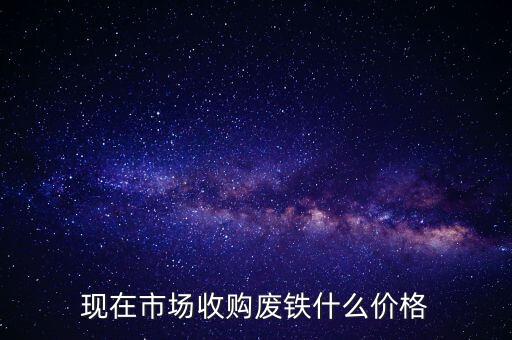 现在市场收购废铁什么价格