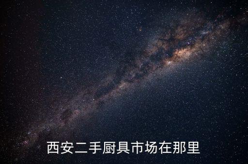 西安二手厨具市场在那里