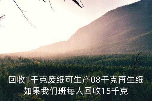 牧羊人废纸回收，回收1千克废纸可生产08千克再生纸如果我们班每人回收15千克