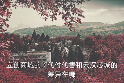 立创商城的IC代付代售和云汉芯城的差异在哪
