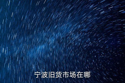 宁波旧货市场在哪