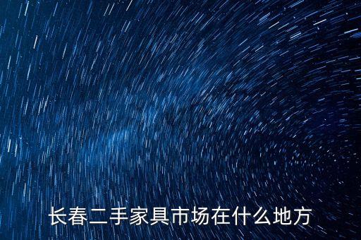 长春二手家具市场在什么地方
