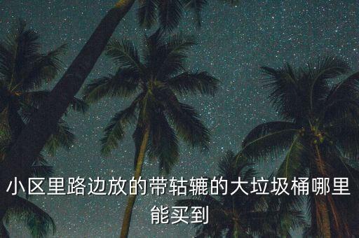 小区里路边放的带轱辘的大垃圾桶哪里能买到
