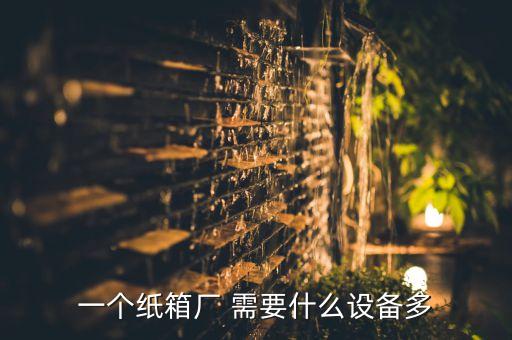 一个纸箱厂 需要什么设备多