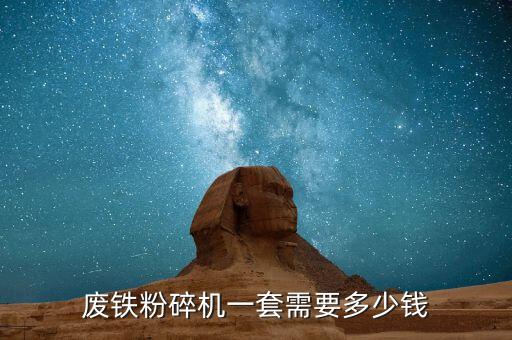 废铁粉碎机一套需要多少钱