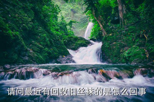 请问最近有回收旧丝袜的是怎么回事