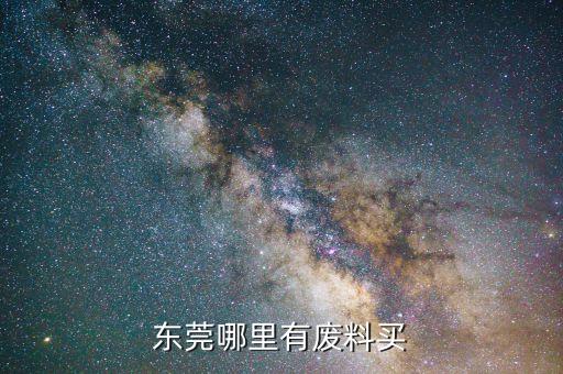 东莞哪里有废料买