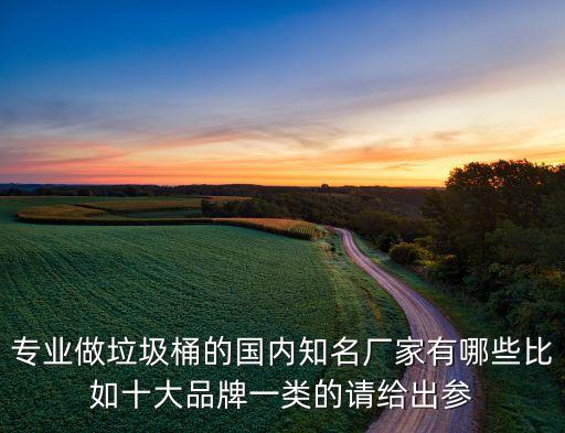 专业做垃圾桶的国内知名厂家有哪些比如十大品牌一类的请给出参