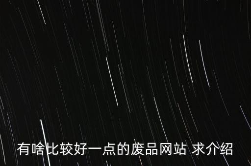 有啥比较好一点的废品网站 求介绍