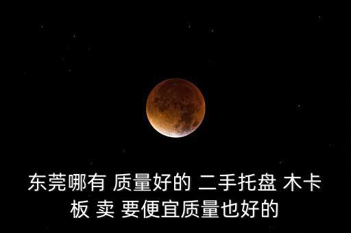 东莞哪有 质量好的 二手托盘 木卡板 卖 要便宜质量也好的