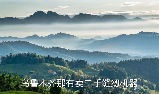 乌鲁木齐那有卖二手缝纫机器