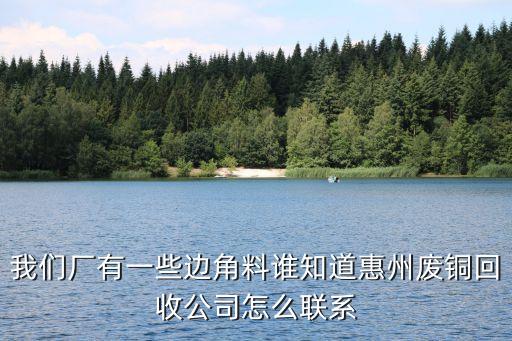 我们厂有一些边角料谁知道惠州废铜回收公司怎么联系