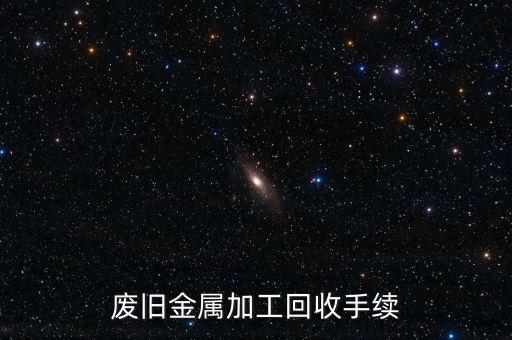 办理废旧金属回收手续流程，废旧金属加工回收手续