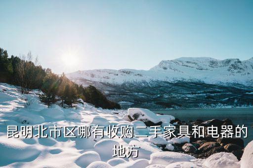 昆明北市区哪有收购二手家具和电器的地方