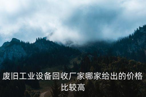 废旧工业设备回收厂家哪家给出的价格比较高