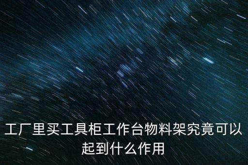 工厂里买工具柜工作台物料架究竟可以起到什么作用