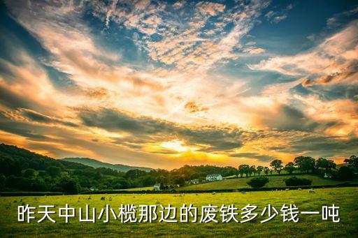 昨天中山小榄那边的废铁多少钱一吨