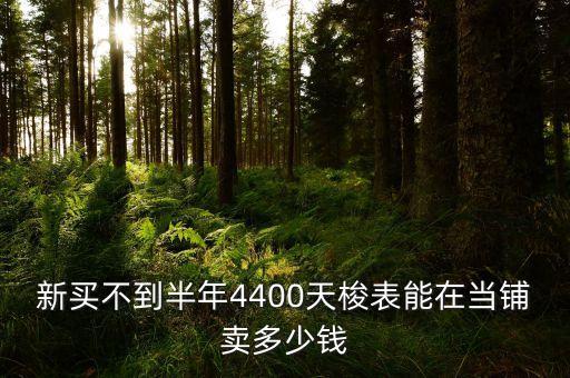 四千多天梭表回收价位，新买不到半年4400天梭表能在当铺卖多少钱