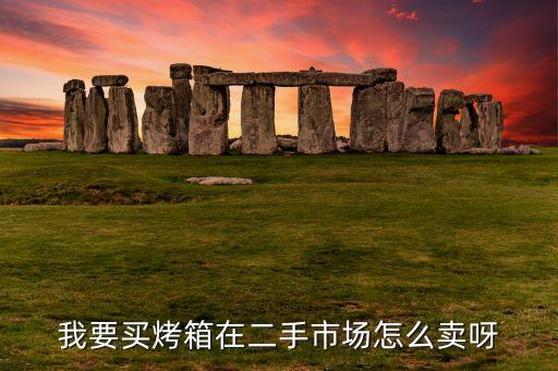 我要买烤箱在二手市场怎么卖呀