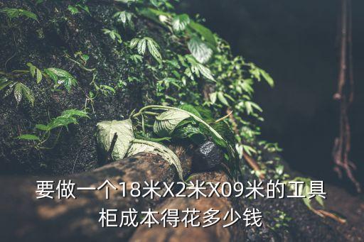 要做一个18米X2米X09米的工具柜成本得花多少钱