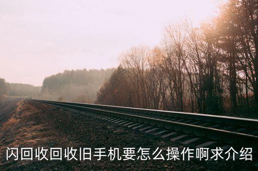 闪回收回收旧手机要怎么操作啊求介绍