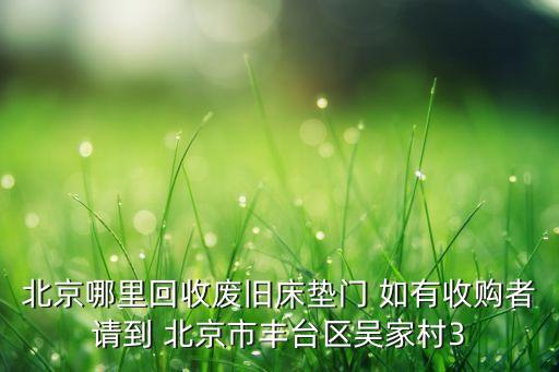 北京哪里回收废旧床垫门 如有收购者请到 北京市丰台区吴家村3