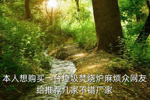 本人想购买一台垃圾焚烧炉麻烦众网友给推荐几家不错厂家