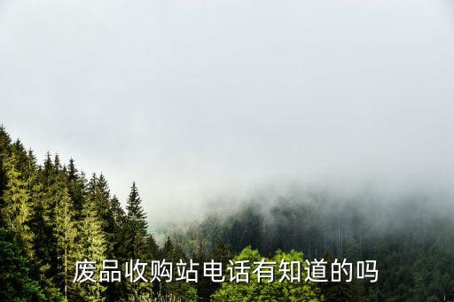 废品收购站电话有知道的吗