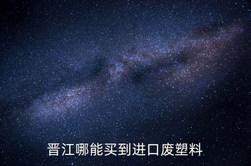 晋江哪能买到进口废塑料