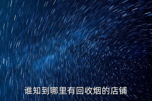 谁知到哪里有回收烟的店铺
