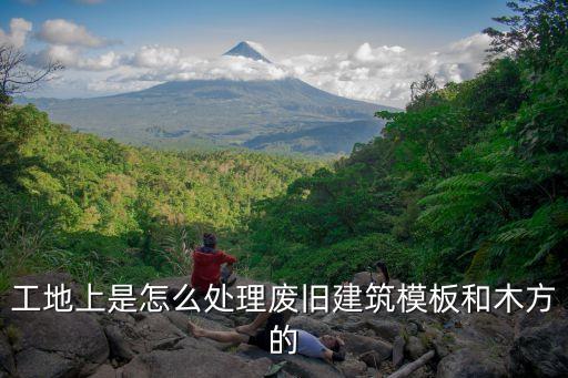 工地上是怎么处理废旧建筑模板和木方的