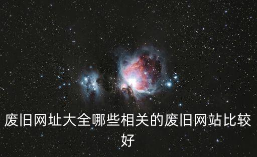 废旧网址大全哪些相关的废旧网站比较好