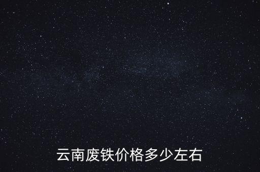 云南废铁价格多少左右