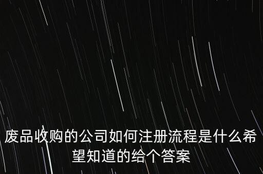 废品收购的公司如何注册流程是什么希望知道的给个答案