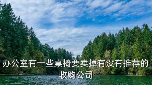 办公室有一些桌椅要卖掉有没有推荐的收购公司