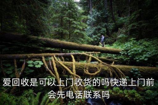 爱回收是可以上门收货的吗快递上门前会先电话联系吗