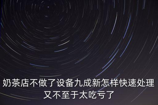 回收奶茶店设备，奶茶店不做了设备九成新怎样快速处理又不至于太吃亏了
