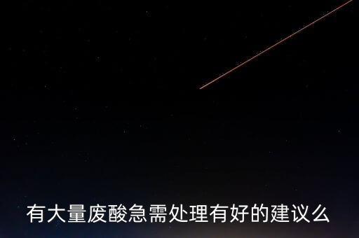 有大量废酸急需处理有好的建议么