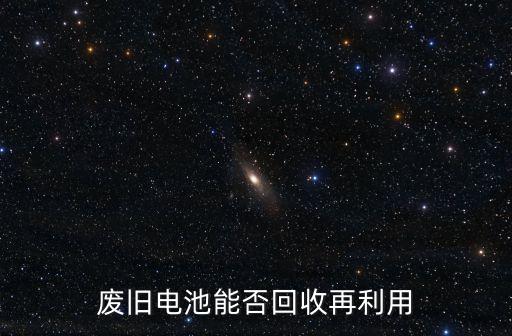 电池可以回收利用吗，电池能回收利用吗